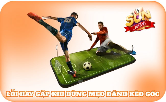 Lỗi hay gặp khi dùng mẹo đánh kèo góc 