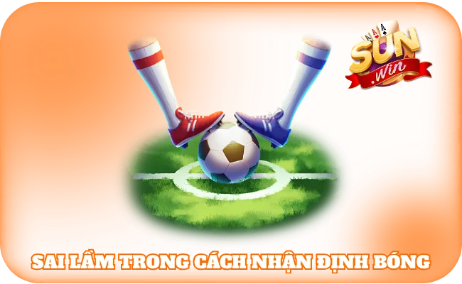Sai lầm trong cách nhận định bóng 
